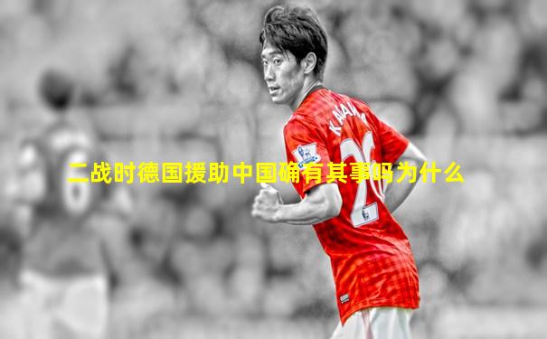 二战时德国援助中国确有其事吗为什么