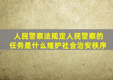 人民警察法规定人民警察的任务是什么维护社会治安秩序