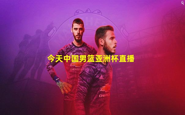 今天中国男篮亚洲杯直播