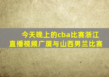 今天晚上的cba比赛浙江直播视频广厦与山西男兰比赛