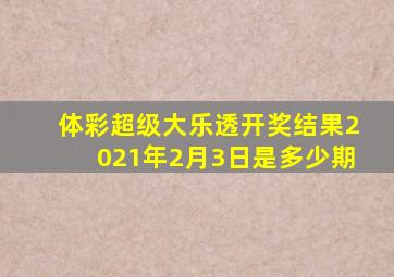 体彩超级大乐透开奖结果2021年2月3日是多少期