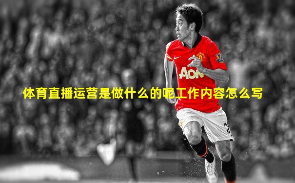 体育直播运营是做什么的呢工作内容怎么写