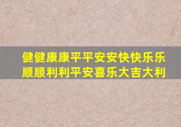 健健康康平平安安快快乐乐顺顺利利平安喜乐大吉大利