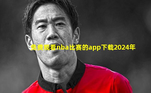 免费观看nba比赛的app下载2024年