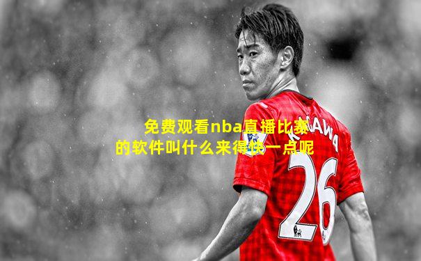 免费观看nba直播比赛的软件叫什么来得快一点呢