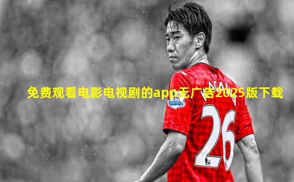 免费观看电影电视剧的app无广告2025版下载