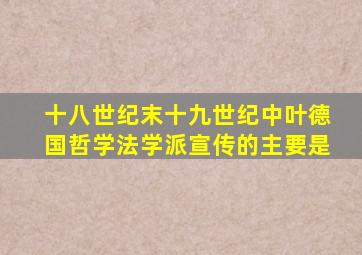 十八世纪末十九世纪中叶德国哲学法学派宣传的主要是