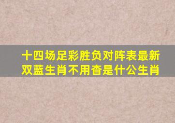 十四场足彩胜负对阵表最新双蓝生肖不用杳是什公生肖