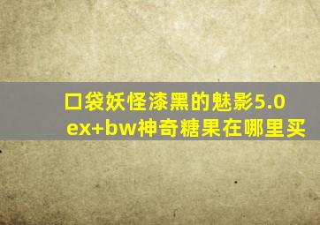 口袋妖怪漆黑的魅影5.0ex+bw神奇糖果在哪里买