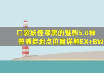 口袋妖怪漆黑的魅影5.0神兽捕捉地点位置详解EX+BW