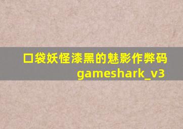 口袋妖怪漆黑的魅影作弊码gameshark_v3