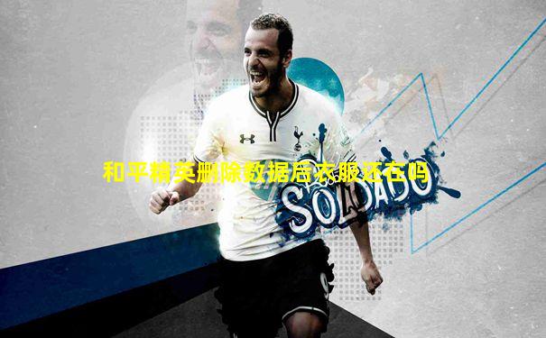 和平精英删除数据后衣服还在吗
