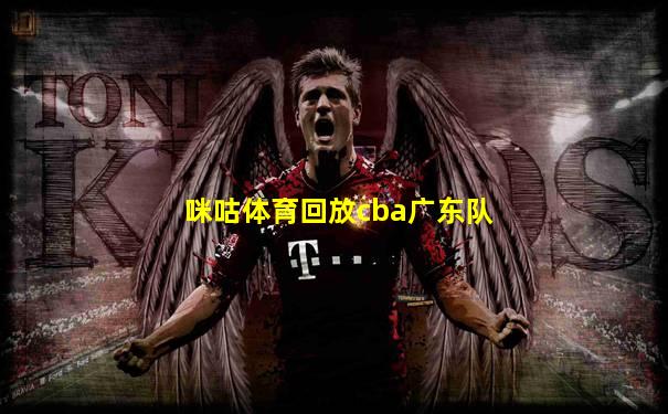 咪咕体育回放cba广东队