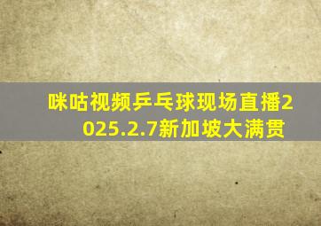 咪咕视频乒乓球现场直播2025.2.7新加坡大满贯