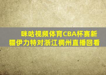 咪咕视频体育CBA杯赛新疆伊力特对浙江稠州直播回看