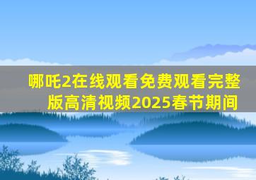 哪吒2在线观看免费观看完整版高清视频2025春节期间