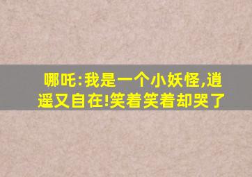 哪吒:我是一个小妖怪,逍遥又自在!笑着笑着却哭了
