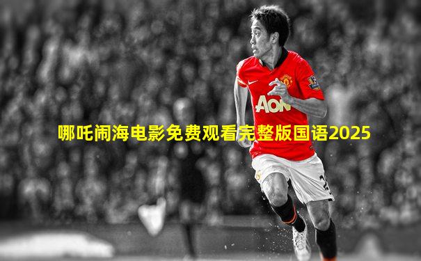 哪吒闹海电影免费观看完整版国语2025