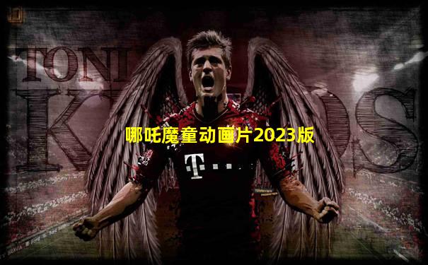 哪吒魔童动画片2023版