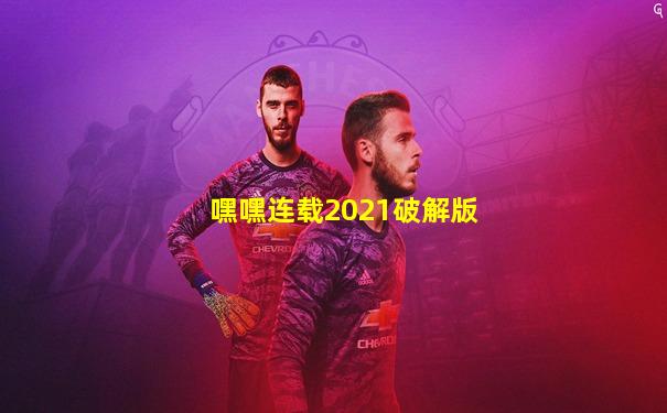 嘿嘿连载2021破解版