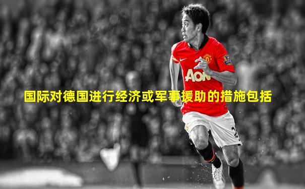 国际对德国进行经济或军事援助的措施包括