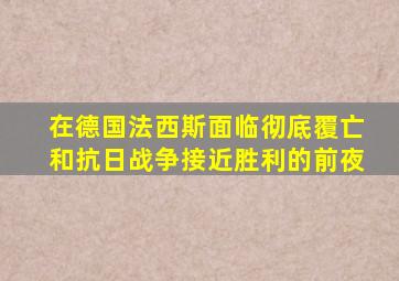在德国法西斯面临彻底覆亡和抗日战争接近胜利的前夜