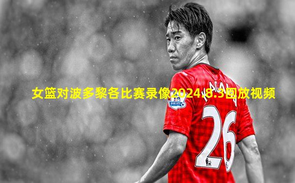 女篮对波多黎各比赛录像2024.8.3回放视频