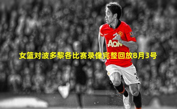 女篮对波多黎各比赛录像完整回放8月3号