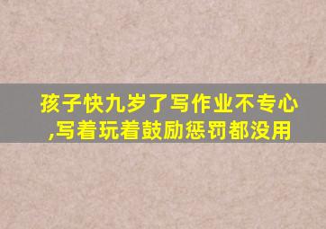 孩子快九岁了写作业不专心,写着玩着鼓励惩罚都没用