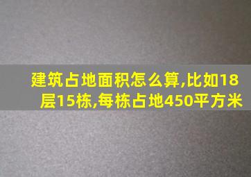 建筑占地面积怎么算,比如18层15栋,每栋占地450平方米