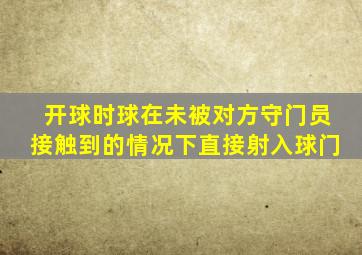 开球时球在未被对方守门员接触到的情况下直接射入球门