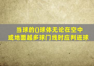 当球的()球体无论在空中或地面越多球门线时应判进球