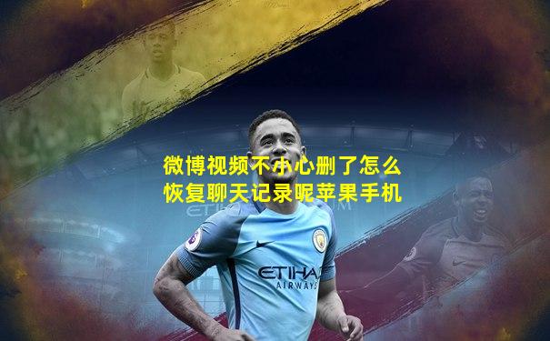 微博视频不小心删了怎么恢复聊天记录呢苹果手机