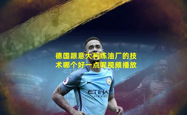 德国跟意大利练油厂的技术哪个好一点呢视频播放