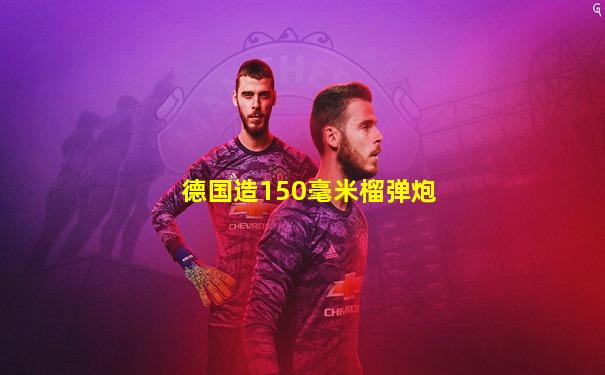 德国造150毫米榴弹炮