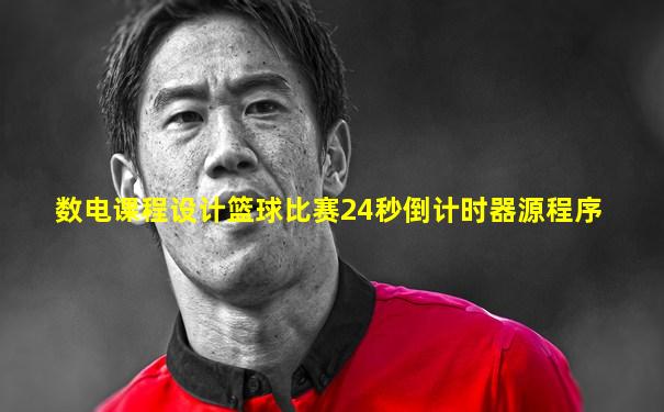 数电课程设计篮球比赛24秒倒计时器源程序