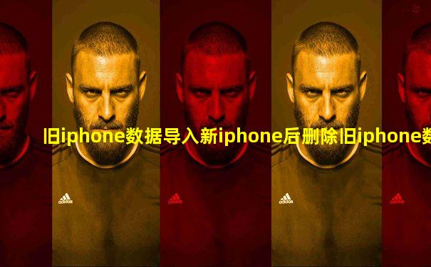 旧iphone数据导入新iphone后删除旧iphone数据