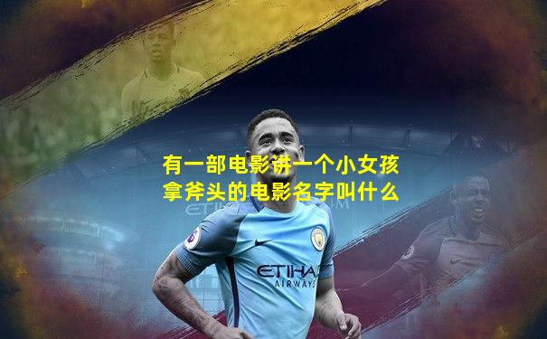 有一部电影讲一个小女孩拿斧头的电影名字叫什么