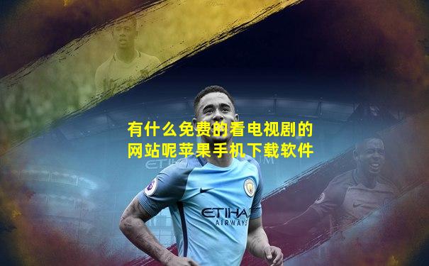 有什么免费的看电视剧的网站呢苹果手机下载软件