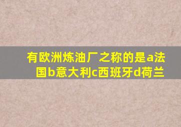 有欧洲炼油厂之称的是a法国b意大利c西班牙d荷兰