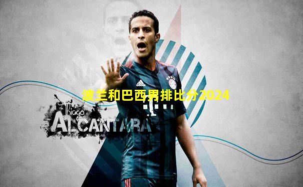波兰和巴西男排比分2024