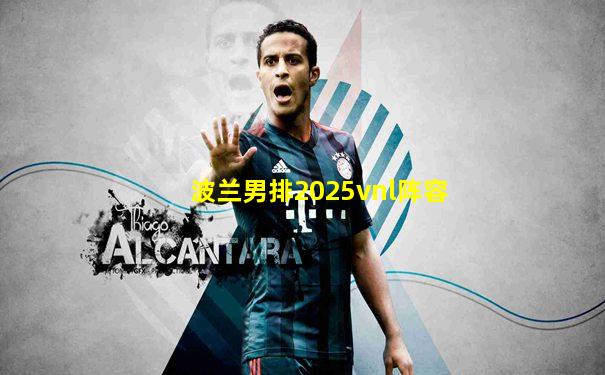 波兰男排2025vnl阵容
