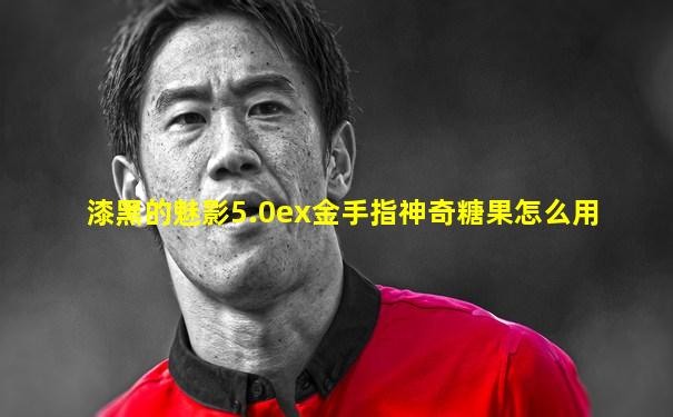 漆黑的魅影5.0ex金手指神奇糖果怎么用