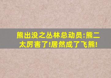熊出没之丛林总动员:熊二太厉害了!居然成了飞熊!