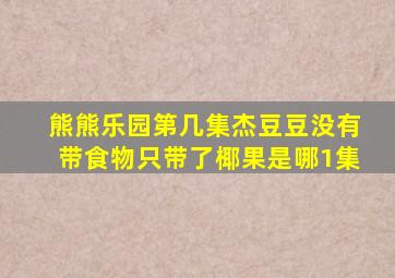 熊熊乐园第几集杰豆豆没有带食物只带了椰果是哪1集