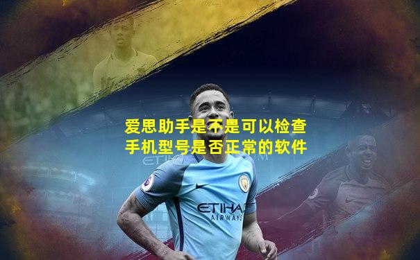 爱思助手是不是可以检查手机型号是否正常的软件