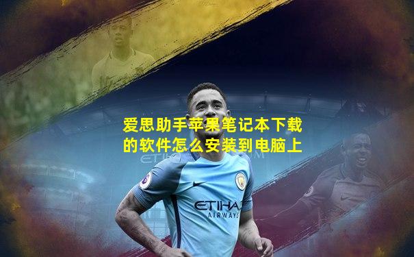 爱思助手苹果笔记本下载的软件怎么安装到电脑上