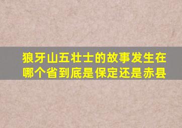 狼牙山五壮士的故事发生在哪个省到底是保定还是赤县