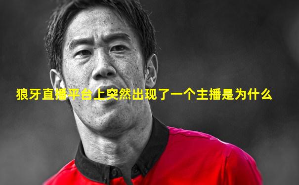 狼牙直播平台上突然出现了一个主播是为什么