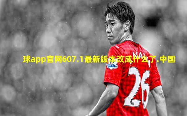 球app官网607.1最新版本改成什么了.中国